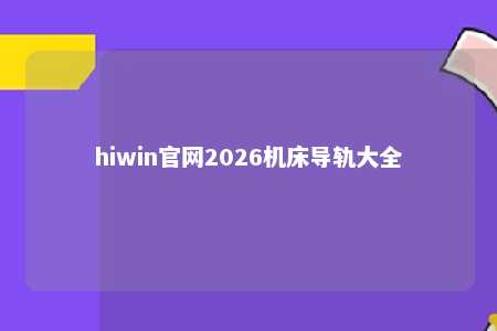 hiwin官网2026机床导轨大全