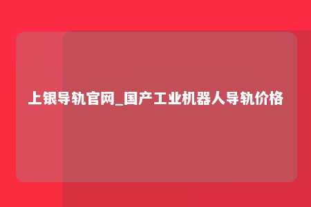 上银导轨官网_国产工业机器人导轨价格