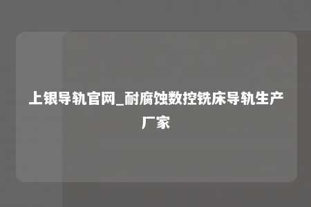 上银导轨官网_耐腐蚀数控铣床导轨生产厂家