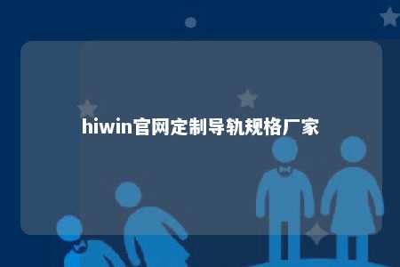 hiwin官网定制导轨规格厂家