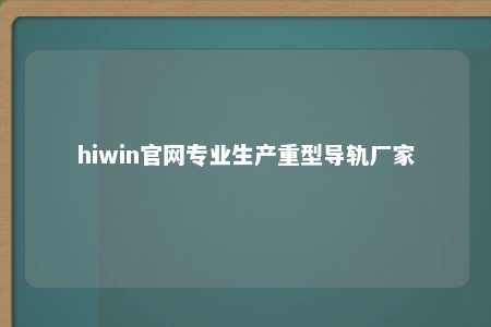 hiwin官网专业生产重型导轨厂家