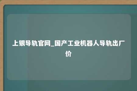 上银导轨官网_国产工业机器人导轨出厂价
