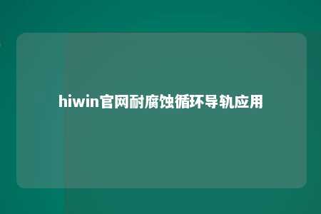 hiwin官网耐腐蚀循环导轨应用