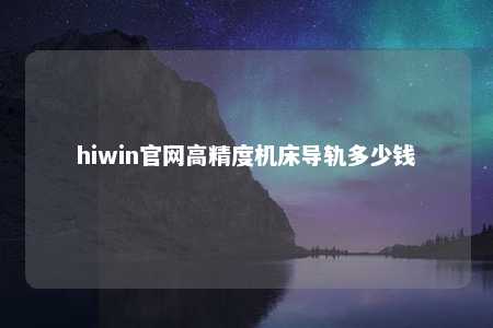 hiwin官网高精度机床导轨多少钱