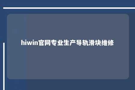 hiwin官网专业生产导轨滑块维修