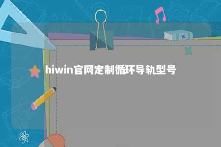 hiwin官网定制循环导轨型号