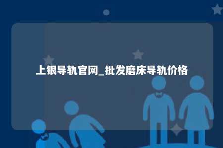 上银导轨官网_批发磨床导轨价格