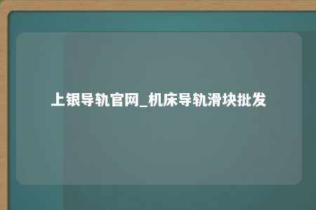 上银导轨官网_机床导轨滑块批发