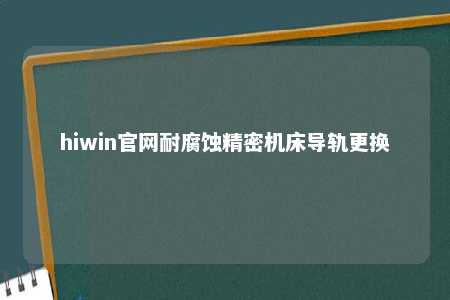 hiwin官网耐腐蚀精密机床导轨更换
