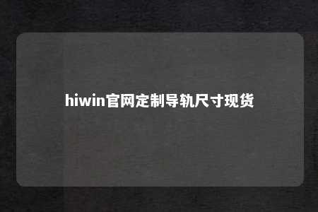 hiwin官网定制导轨尺寸现货