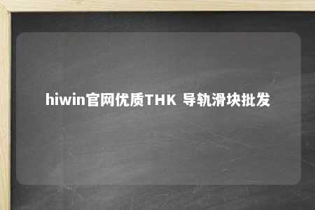 hiwin官网优质THK 导轨滑块批发