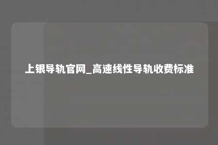 上银导轨官网_高速线性导轨收费标准