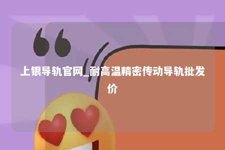 上银导轨官网_耐高温精密传动导轨批发价