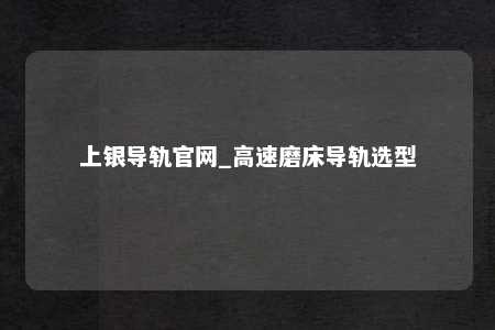 上银导轨官网_高速磨床导轨选型