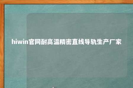 hiwin官网耐高温精密直线导轨生产厂家