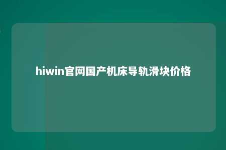 hiwin官网国产机床导轨滑块价格
