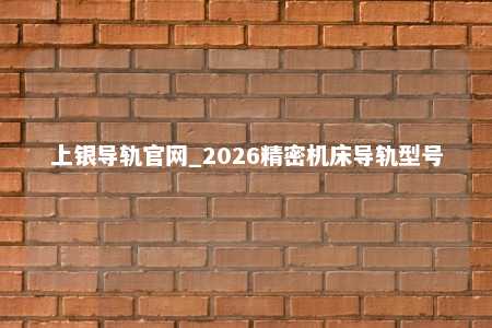 上银导轨官网_2026精密机床导轨型号