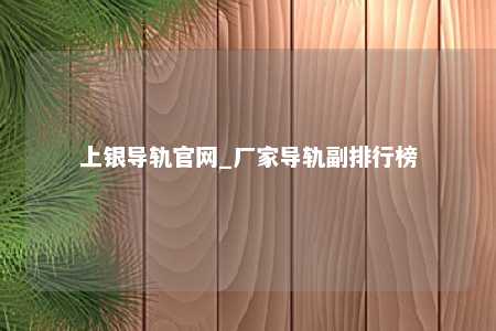 上银导轨官网_厂家导轨副排行榜