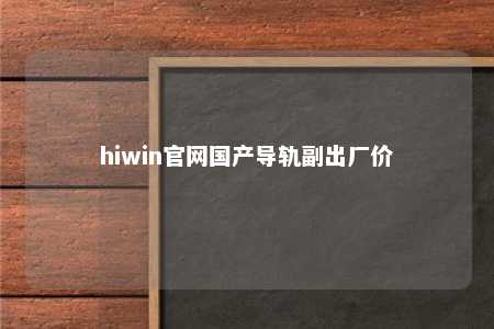 hiwin官网国产导轨副出厂价