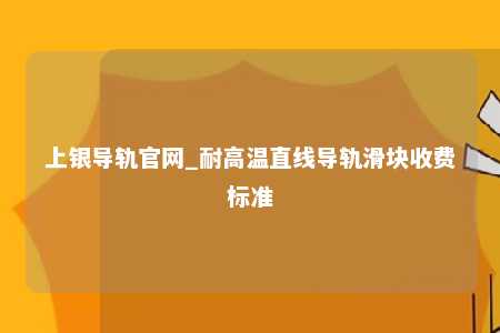 上银导轨官网_耐高温直线导轨滑块收费标准
