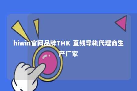 hiwin官网品牌THK 直线导轨代理商生产厂家