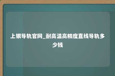 上银导轨官网_耐高温高精度直线导轨多少钱