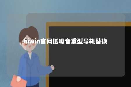 hiwin官网低噪音重型导轨替换