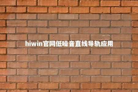 hiwin官网低噪音直线导轨应用