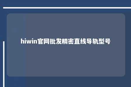 hiwin官网批发精密直线导轨型号