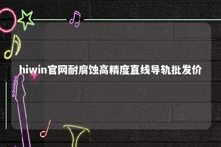 hiwin官网耐腐蚀高精度直线导轨批发价