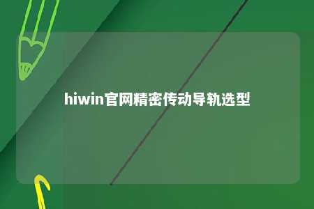 hiwin官网精密传动导轨选型