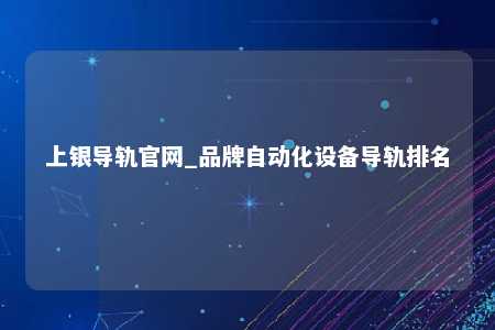 上银导轨官网_品牌自动化设备导轨排名