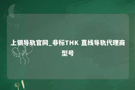 上银导轨官网_非标THK 直线导轨代理商型号