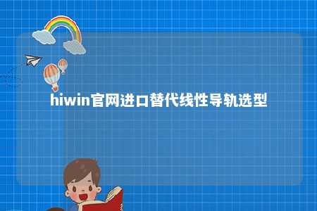 hiwin官网进口替代线性导轨选型