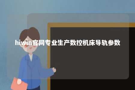hiwin官网专业生产数控机床导轨参数
