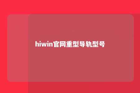 hiwin官网重型导轨型号