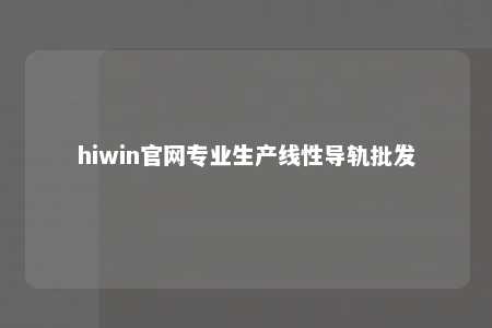 hiwin官网专业生产线性导轨批发