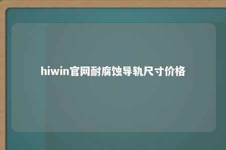 hiwin官网耐腐蚀导轨尺寸价格