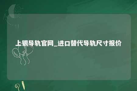 上银导轨官网_进口替代导轨尺寸报价