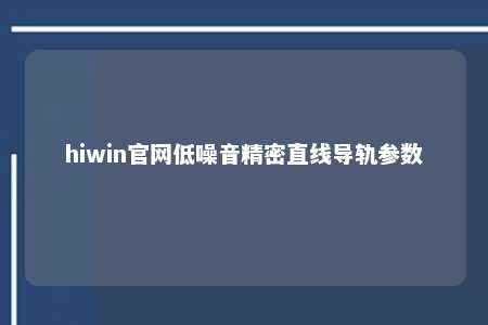 hiwin官网低噪音精密直线导轨参数
