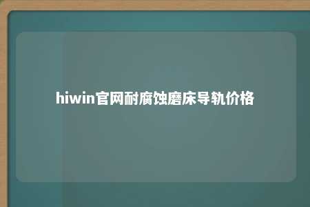 hiwin官网耐腐蚀磨床导轨价格