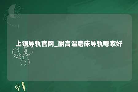 上银导轨官网_耐高温磨床导轨哪家好