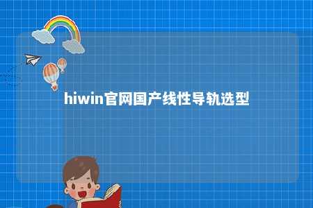 hiwin官网国产线性导轨选型