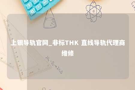 上银导轨官网_非标THK 直线导轨代理商维修