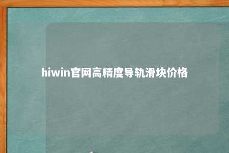 hiwin官网高精度导轨滑块价格