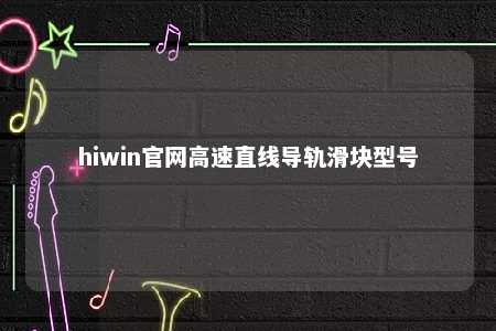 hiwin官网高速直线导轨滑块型号
