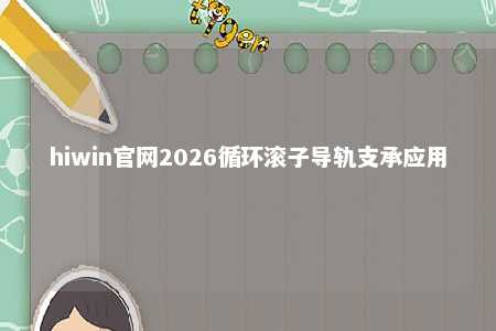 hiwin官网2026循环滚子导轨支承应用