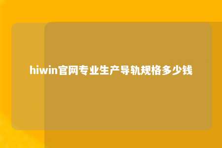 hiwin官网专业生产导轨规格多少钱