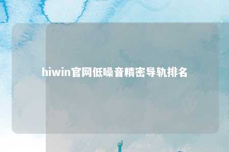 hiwin官网低噪音精密导轨排名