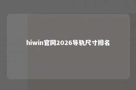 hiwin官网2026导轨尺寸排名